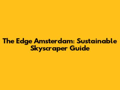 The Edge Amsterdam: Sustainable Skyscraper Guide