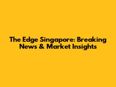 The Edge Singapore: Breaking News & Market Insights