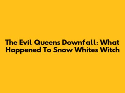 The Evil Queen's Downfall: What Happened To Snow White's Witch