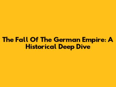 The Fall Of The German Empire: A Historical Deep Dive