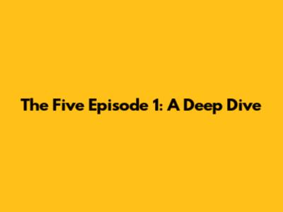 The Five Episode 1: A Deep Dive