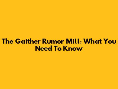 The Gaither Rumor Mill: What You Need To Know