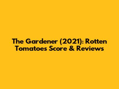 The Gardener (2021): Rotten Tomatoes Score & Reviews