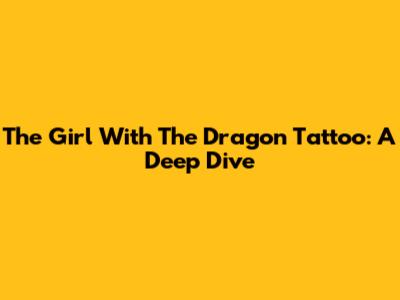 The Girl With The Dragon Tattoo: A Deep Dive