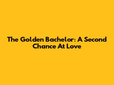 The Golden Bachelor: A Second Chance At Love