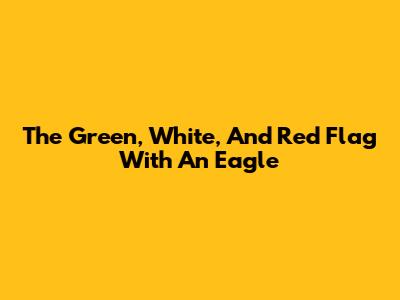 The Green, White, And Red Flag With An Eagle