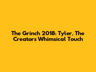 The Grinch 2018: Tyler, The Creator's Whimsical Touch