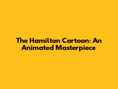 The Hamilton Cartoon: An Animated Masterpiece