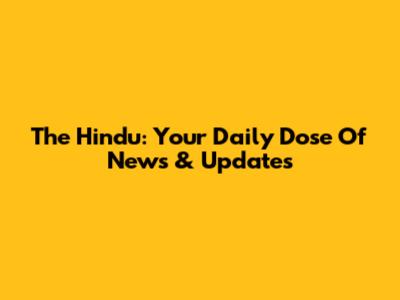The Hindu: Your Daily Dose Of News & Updates