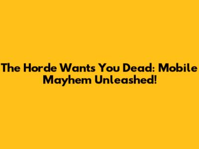 The Horde Wants You Dead: Mobile Mayhem Unleashed!