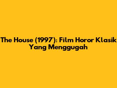 The House (1997): Film Horor Klasik Yang Menggugah