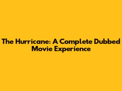 The Hurricane: A Complete Dubbed Movie Experience