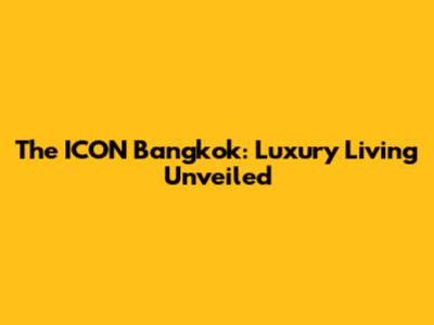 The ICON Bangkok: Luxury Living Unveiled
