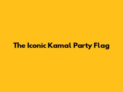 The Iconic Kamal Party Flag