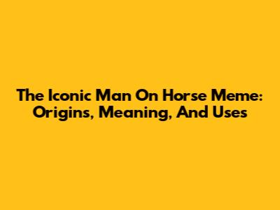 The Iconic Man On Horse Meme: Origins, Meaning, And Uses