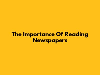 The Importance Of Reading Newspapers