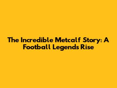 The Incredible Metcalf Story: A Football Legend's Rise