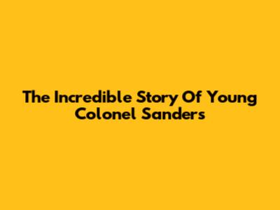 The Incredible Story Of Young Colonel Sanders