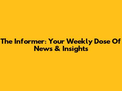 The Informer: Your Weekly Dose Of News & Insights