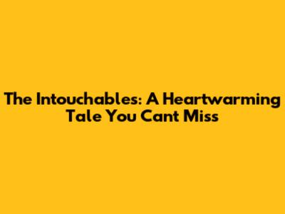 The Intouchables: A Heartwarming Tale You Can't Miss