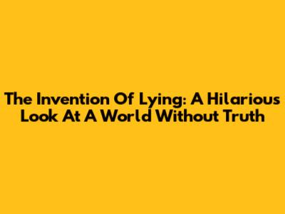 The Invention Of Lying: A Hilarious Look At A World Without Truth