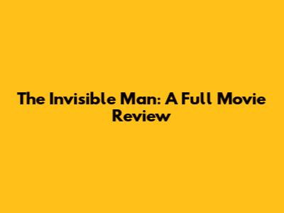 The Invisible Man: A Full Movie Review