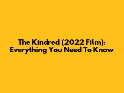 The Kindred (2022 Film): Everything You Need To Know