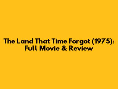 The Land That Time Forgot (1975): Full Movie & Review