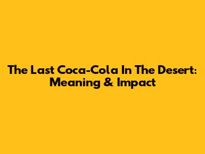 The Last Coca-Cola In The Desert: Meaning & Impact