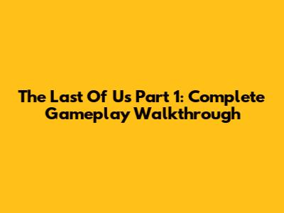 The Last Of Us Part 1: Complete Gameplay Walkthrough