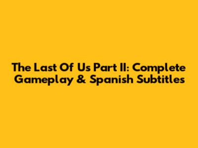 The Last Of Us Part II: Complete Gameplay & Spanish Subtitles