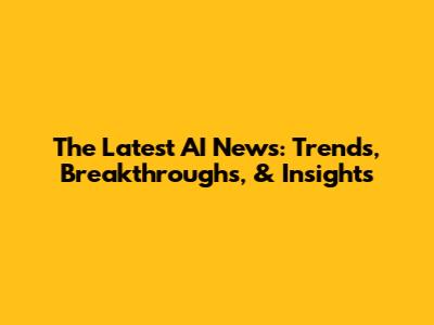 The Latest AI News: Trends, Breakthroughs, & Insights