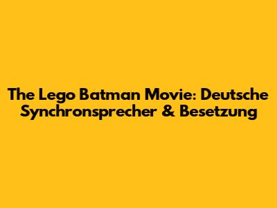 The Lego Batman Movie: Deutsche Synchronsprecher & Besetzung