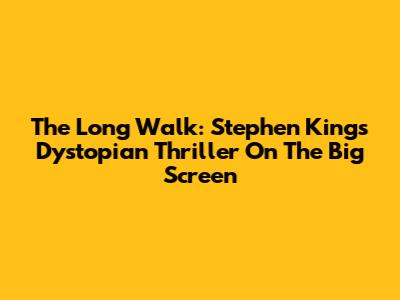 The Long Walk: Stephen King's Dystopian Thriller On The Big Screen