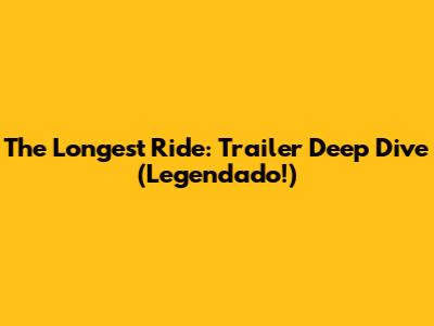 The Longest Ride: Trailer Deep Dive (Legendado!)