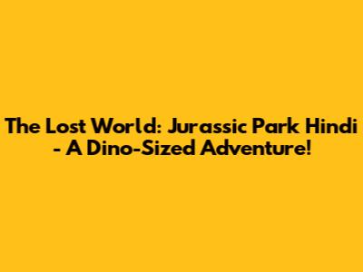 The Lost World: Jurassic Park Hindi - A Dino-Sized Adventure!