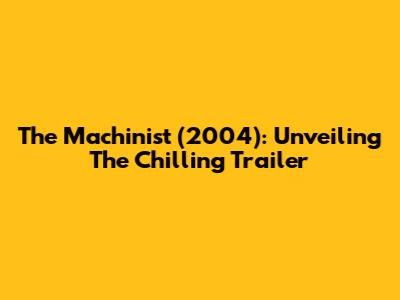The Machinist (2004): Unveiling The Chilling Trailer