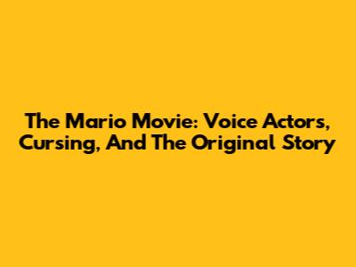 The Mario Movie: Voice Actors, Cursing, And The Original Story