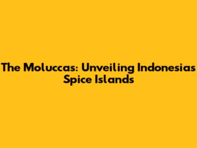 The Moluccas: Unveiling Indonesia's Spice Islands