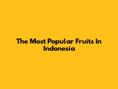 The Most Popular Fruits In Indonesia