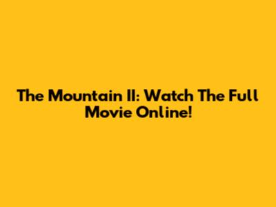 The Mountain II: Watch The Full Movie Online!