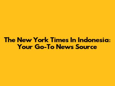The New York Times In Indonesia: Your Go-To News Source