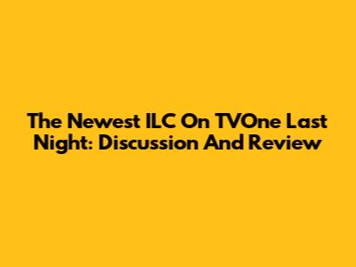 The Newest ILC On TVOne Last Night: Discussion And Review