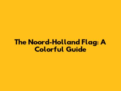 The Noord-Holland Flag: A Colorful Guide
