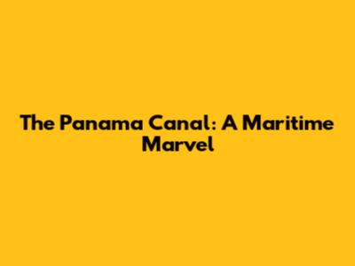 The Panama Canal: A Maritime Marvel