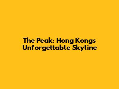 The Peak: Hong Kong's Unforgettable Skyline