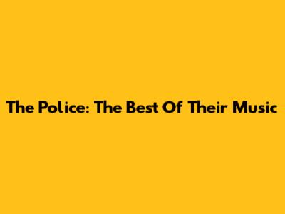The Police: The Best Of Their Music