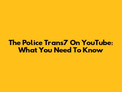 The Police Trans7 On YouTube: What You Need To Know