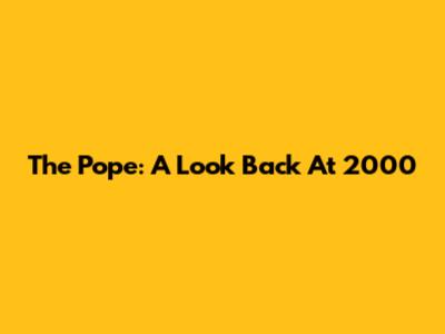 The Pope: A Look Back At 2000