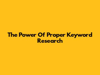 The Power Of Proper Keyword Research